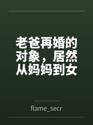 老爸再婚的對(duì)象，居然從媽媽到女兒都是我的炮友byflame_secret [01]筆趣閣無彈窗