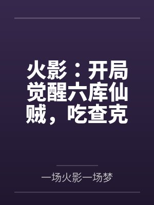 火影：開(kāi)局覺(jué)醒六庫(kù)仙賊，吃查克拉就能變強(qiáng)