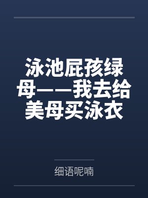 泳池屁孩綠母——我去給美母買泳衣，卻不知慈祥溫柔的爆乳老媽被熊孩子調(diào)教成只會(huì)發(fā)出浪叫的淫賤母豬！豐滿