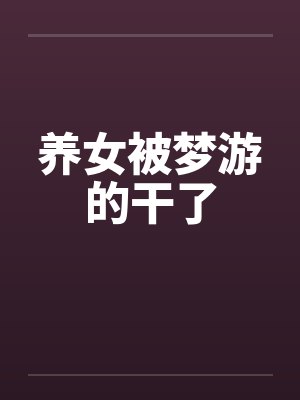 養(yǎng)女被夢游的干了