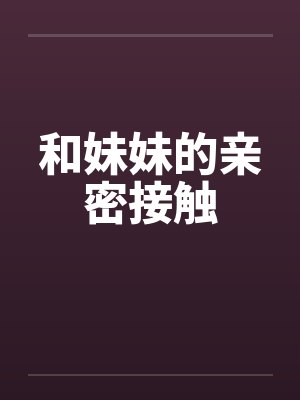和妹妹的親密接觸作文