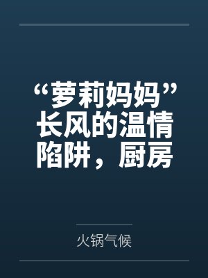“蘿莉媽媽”長風(fēng)的溫情陷阱，廚房被罵“雜魚”覺醒癡女本性