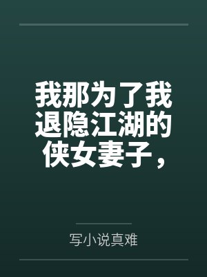 我那為了我退隱江湖的俠女妻子，竟然讓仇人的兒子開宮下種，還讓野種繼承我的家產(chǎn)