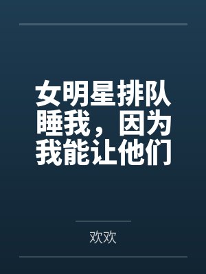 女明星排隊(duì)睡我，因?yàn)槲夷茏屗麄兡贻p！